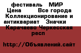 1.1) фестиваль : МИР › Цена ­ 49 - Все города Коллекционирование и антиквариат » Значки   . Карачаево-Черкесская респ.